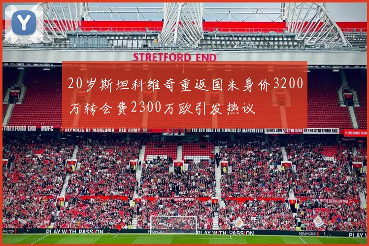 20岁斯坦科维奇重返国米身价3200万转会费2300万欧引发热议