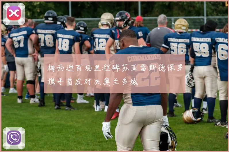 梅西迎百场里程碑苏亚雷斯德保罗携手首发对决奥兰多城