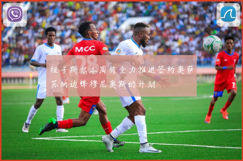 纽卡斯尔本周将全力推进签约奥萨苏纳边锋穆尼奥斯的计划