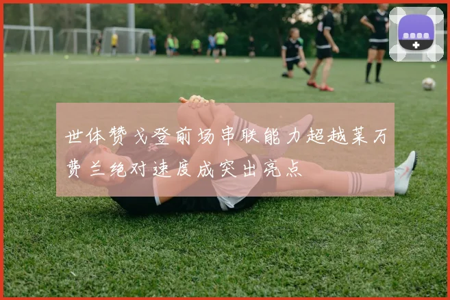 世体赞戈登前场串联能力超越莱万费兰绝对速度成突出亮点