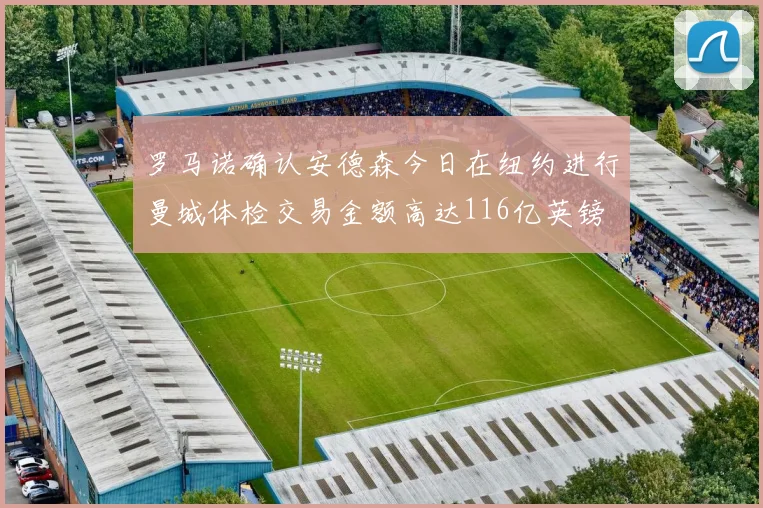 罗马诺确认安德森今日在纽约进行曼城体检交易金额高达116亿英镑