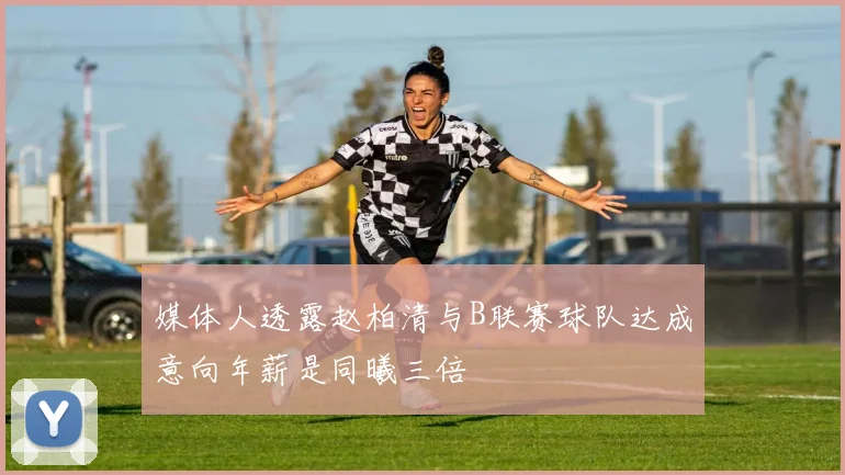 媒体人透露赵柏清与B联赛球队达成意向年薪是同曦三倍
