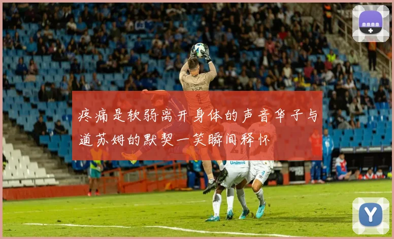 疼痛是软弱离开身体的声音华子与道苏姆的默契一笑瞬间释怀