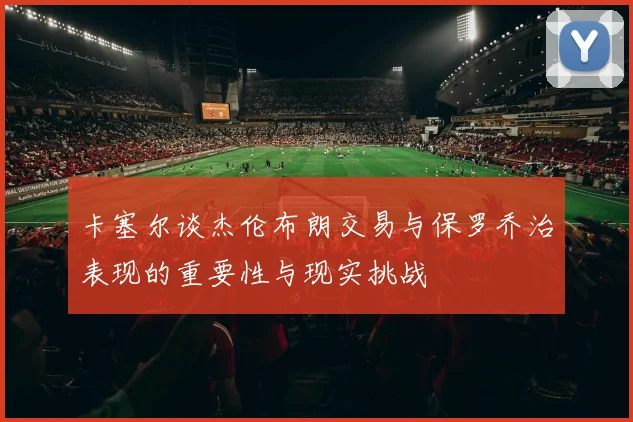 卡塞尔谈杰伦布朗交易与保罗乔治表现的重要性与现实挑战