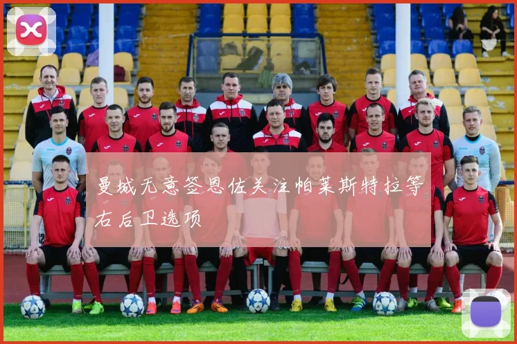 曼城无意签恩佐关注帕莱斯特拉等右后卫选项