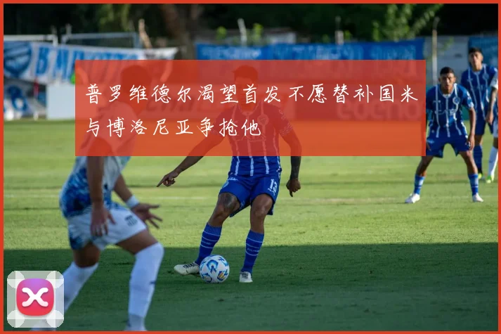 普罗维德尔渴望首发不愿替补国米与博洛尼亚争抢他