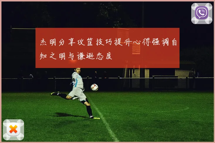 杰明分享攻筐技巧提升心得强调自知之明与谦逊态度