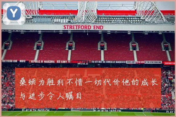 桑顿为胜利不惜一切代价他的成长与进步令人瞩目